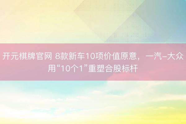 开元棋牌官网 8款新车10项价值原意，一汽-大众用“10个1”重塑合股标杆