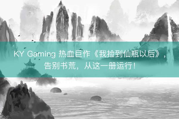 KY Gaming 热血巨作《我捡到仙瓶以后》，告别书荒，从这一册运行！