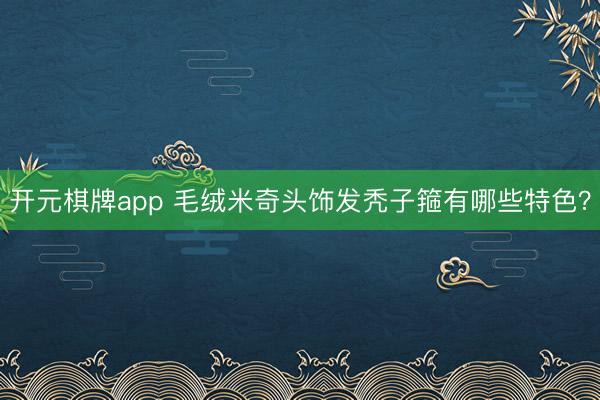 开元棋牌app 毛绒米奇头饰发秃子箍有哪些特色？