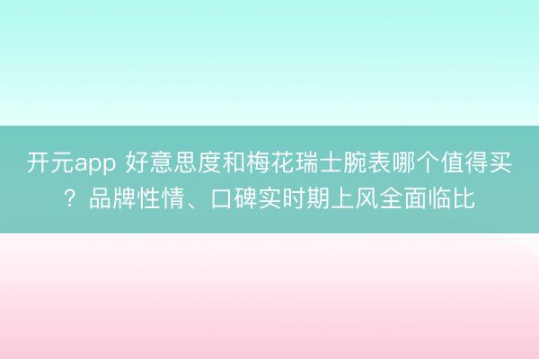 开元app 好意思度和梅花瑞士腕表哪个值得买？品牌性情、口碑实时期上风全面临比