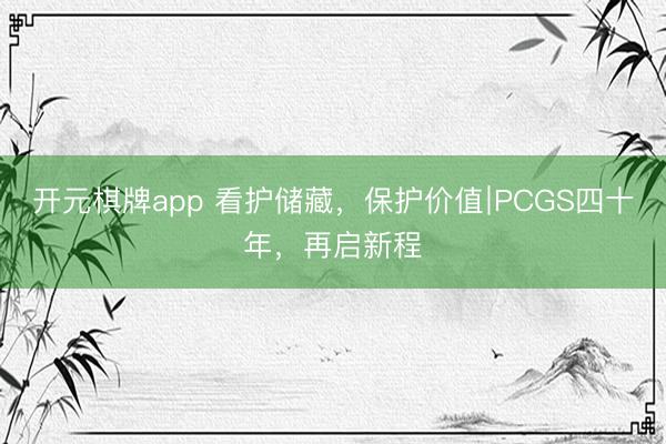 开元棋牌app 看护储藏，保护价值∣PCGS四十年，再启新程