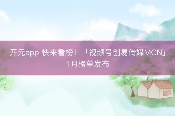 开元app 快来看榜！「视频号创易传媒MCN」1月榜单发布