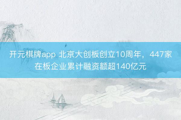 开元棋牌app 北京大创板创立10周年，447家在板企业累计融资额超140亿元