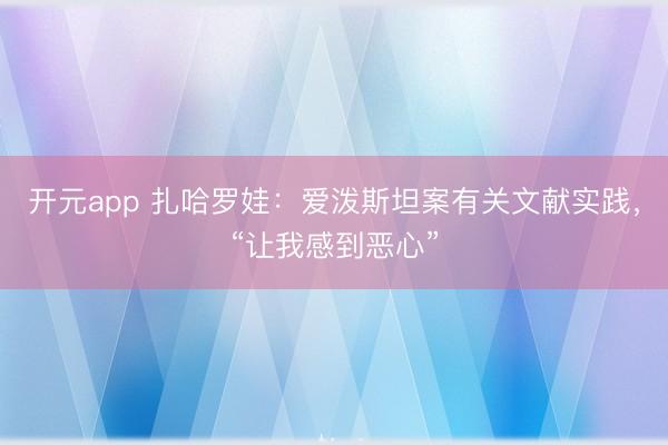 开元app 扎哈罗娃：爱泼斯坦案有关文献实践，“让我感到恶心”