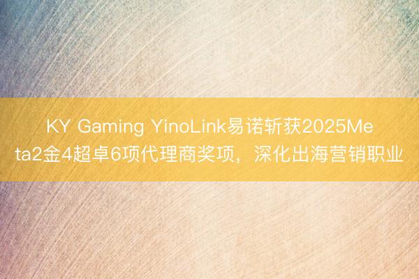 KY Gaming YinoLink易诺斩获2025Meta2金4超卓6项代理商奖项，深化出海营销职业