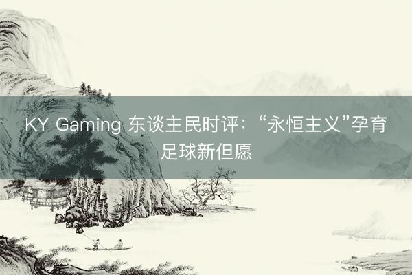 KY Gaming 东谈主民时评：“永恒主义”孕育足球新但愿