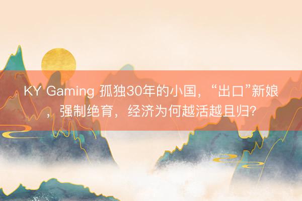 KY Gaming 孤独30年的小国，“出口”新娘，强制绝育，经济为何越活越且归？