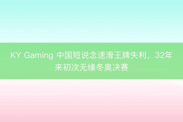 KY Gaming 中国短说念速滑王牌失利，32年来初次无缘冬奥决赛