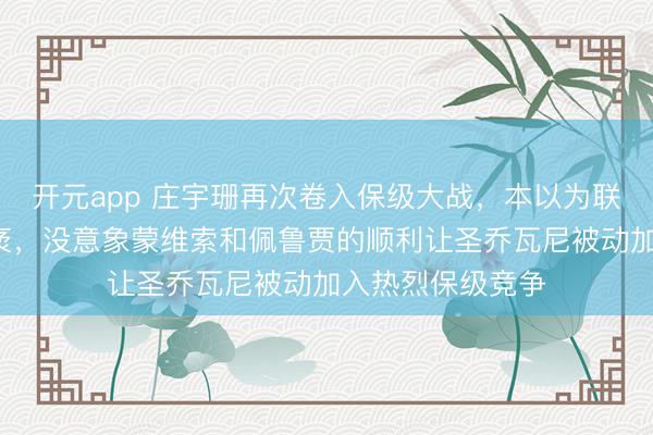 开元app 庄宇珊再次卷入保级大战，本以为联赛剩3轮步地广袤，没意象蒙维索和佩鲁贾的顺利让圣乔瓦尼被动加入热烈保级竞争