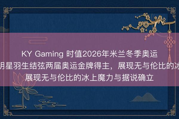 KY Gaming 时值2026年米兰冬季奥运会附进，日本花滑明星羽生结弦两届奥运金牌得主，展现无与伦比的冰上魔力与据说确立