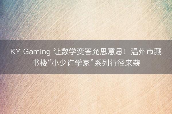 KY Gaming 让数学变答允思意思！温州市藏书楼“小少许学家”系列行径来袭