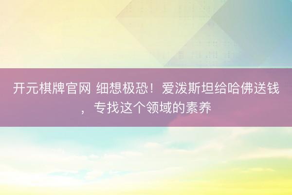 开元棋牌官网 细想极恐！爱泼斯坦给哈佛送钱，专找这个领域的素养