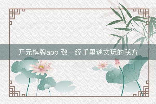 开元棋牌app 致一经千里迷文玩的我方