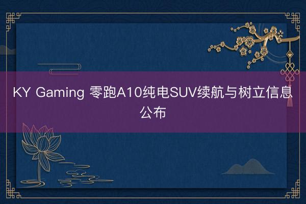 KY Gaming 零跑A10纯电SUV续航与树立信息公布