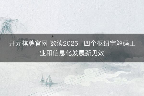 开元棋牌官网 数读2025 | 四个枢纽字解码工业和信息化发展新见效