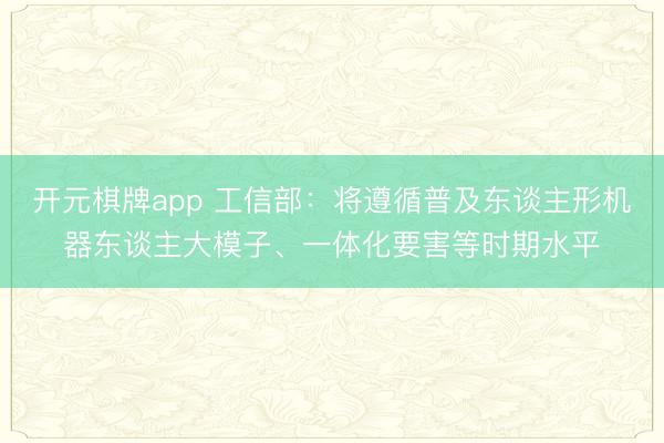 开元棋牌app 工信部：将遵循普及东谈主形机器东谈主大模子、一体化要害等时期水平