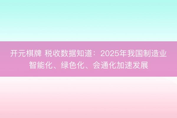 开元棋牌 税收数据知道：2025年我国制造业智能化、绿色化、会通化加速发展