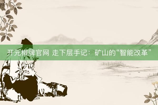 开元棋牌官网 走下层手记：矿山的“智能改革”