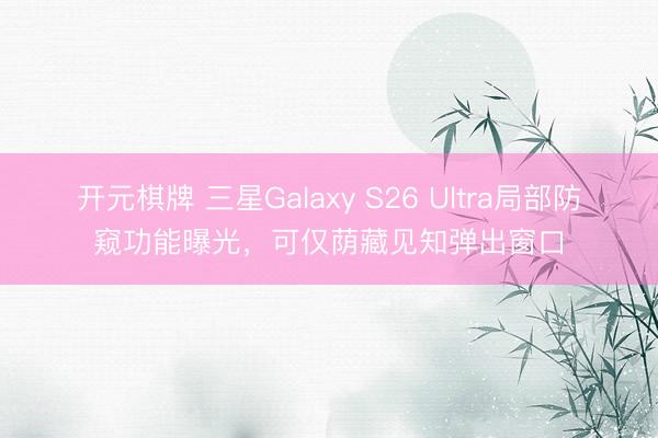 开元棋牌 三星Galaxy S26 Ultra局部防窥功能曝光，可仅荫藏见知弹出窗口