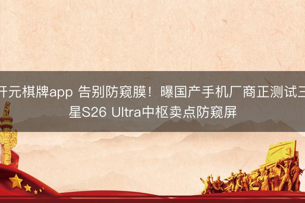 开元棋牌app 告别防窥膜！曝国产手机厂商正测试三星S26 Ultra中枢卖点防窥屏