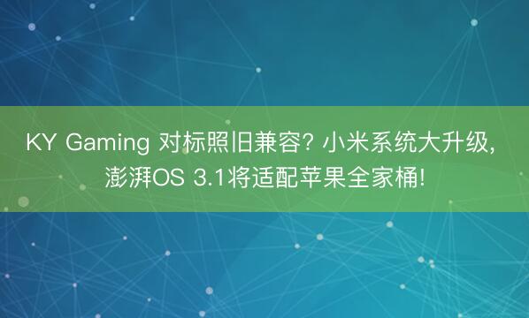 KY Gaming 对标照旧兼容? 小米系统大升级, 澎湃OS 3.1将适配苹果全家桶!