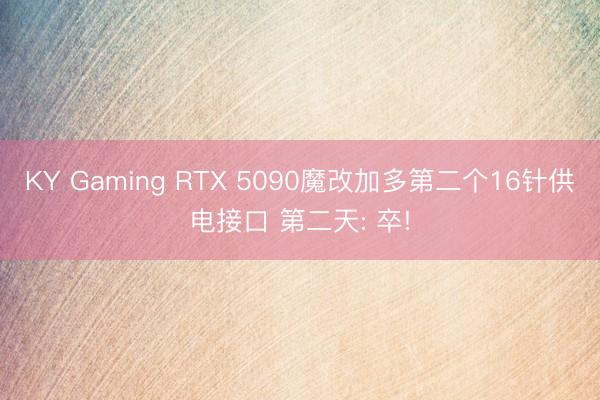 KY Gaming RTX 5090魔改加多第二个16针供电接口 第二天: 卒!