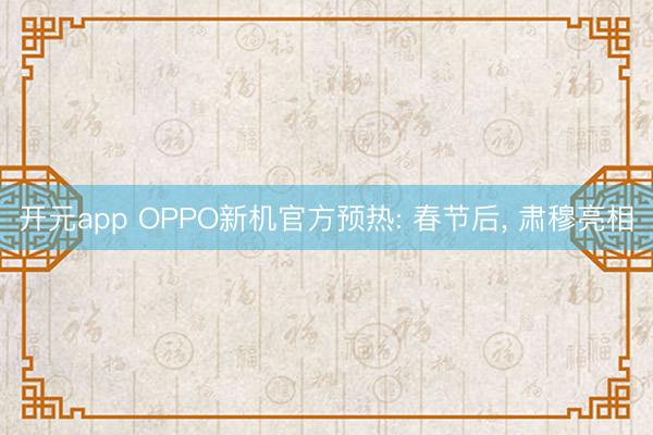 开元app OPPO新机官方预热: 春节后， 肃穆亮相