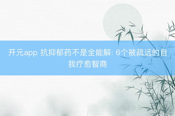 开元app 抗抑郁药不是全能解: 6个被疏远的自我疗愈智商