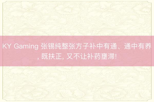 KY Gaming 张锡纯整张方子补中有通、通中有养, 既扶正, 又不让补药壅滞!