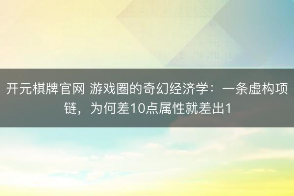 开元棋牌官网 游戏圈的奇幻经济学:一条虚构项链,为何差10点属性就差出1