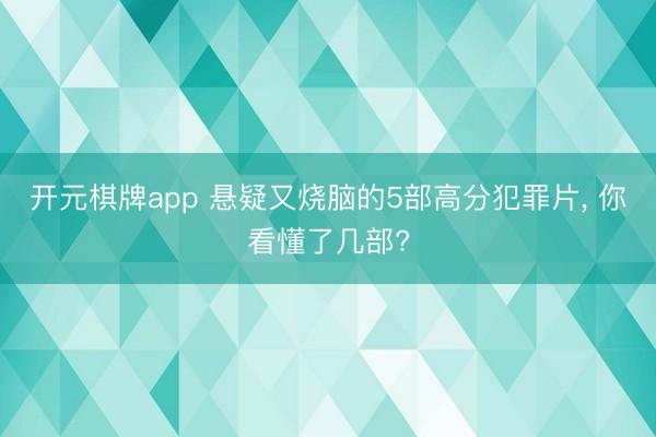 开元棋牌app 悬疑又烧脑的5部高分犯罪片， 你看懂了几部?