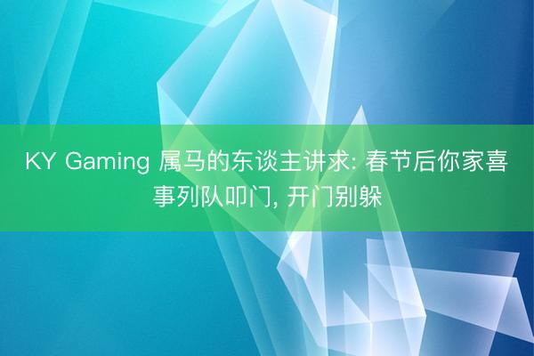 KY Gaming 属马的东谈主讲求: 春节后你家喜事列队叩门， 开门别躲
