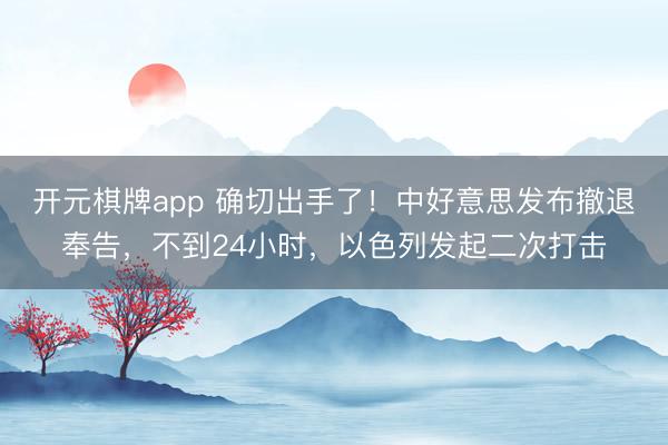 开元棋牌app 确切出手了!中好意思发布撤退奉告,不到24小时,以色列发起二次打击