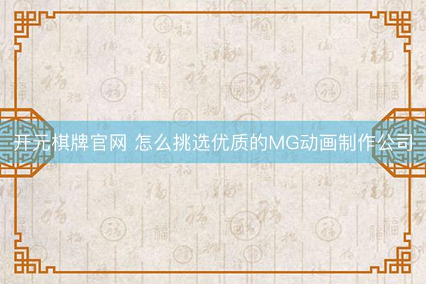 开元棋牌官网 怎么挑选优质的MG动画制作公司