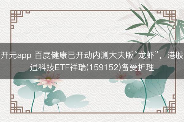 开元app 百度健康已开动内测大夫版“龙虾”，港股通科技ETF祥瑞(159152)备受护理