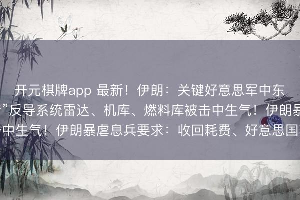 开元棋牌app 最新！伊朗：关键好意思军中东三雄兵事基地，“爱国者”反导系统雷达、机库、燃料库被击中生气！伊朗暴虐息兵要求：收回耗费、好意思国离开波斯湾