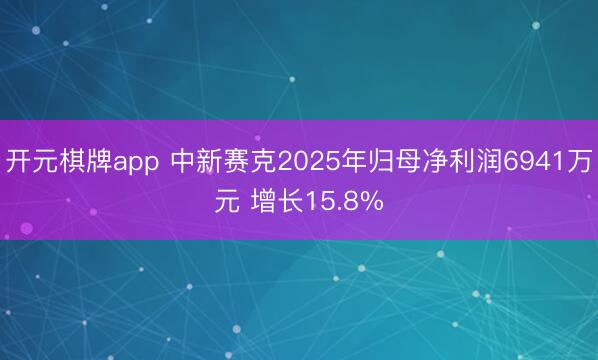 开元棋牌app 中新赛克2025年归母净利润6941万元 增长15.8%