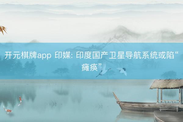 开元棋牌app 印媒: 印度国产卫星导航系统或陷“瘫痪”