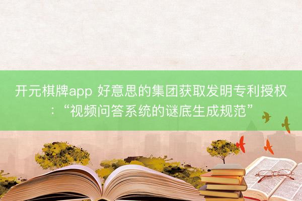 开元棋牌app 好意思的集团获取发明专利授权：“视频问答系统的谜底生成规范”