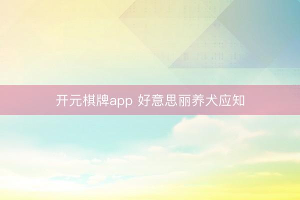 开元棋牌app 好意思丽养犬应知