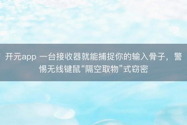开元app 一台接收器就能捕捉你的输入骨子，警惕无线键鼠“隔空取物”式窃密