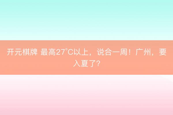 开元棋牌 最高27°C以上,说合一周!广州,要入夏了?