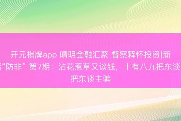 开元棋牌app 晴明金融汇聚 督察释怀投资∣新春话“防非” 第7期：沾花惹草又谈钱，十有八九把东谈主骗