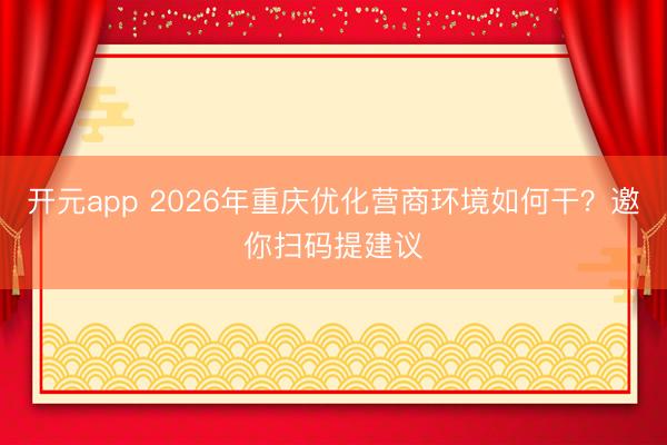 开元app 2026年重庆优化营商环境如何干?邀你扫码提建议