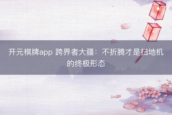 开元棋牌app 跨界者大疆:不折腾才是扫地机的终极形态
