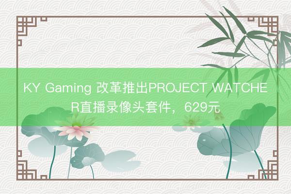 KY Gaming 改革推出PROJECT WATCHER直播录像头套件,629元