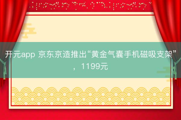 开元app 京东京造推出“黄金气囊手机磁吸支架”，1199元