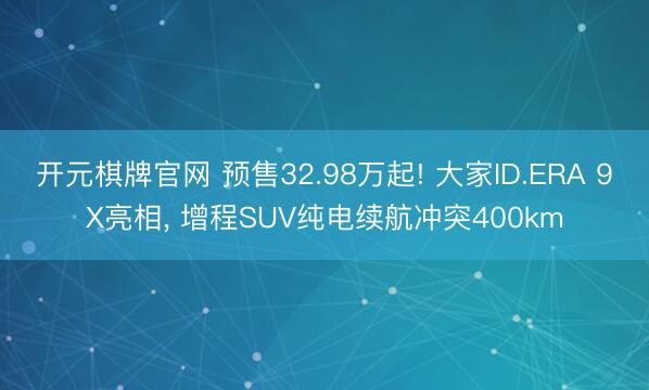 开元棋牌官网 预售32.98万起! 大家ID.ERA 9X亮相, 增程SUV纯电续航冲突400km