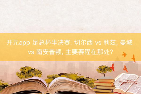 开元app 足总杯半决赛: 切尔西 vs 利兹， 曼城 vs 南安普顿， 主要赛程在那处?