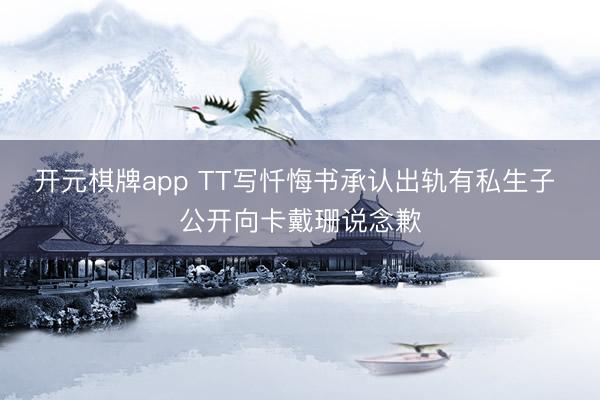 开元棋牌app TT写忏悔书承认出轨有私生子 公开向卡戴珊说念歉